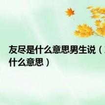 友尽是什么意思男生说(友尽是什么意思)