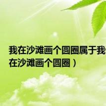 我在沙滩画个圆圈属于我俩(我在沙滩画个圆圈)