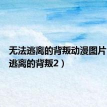 无法逃离的背叛动漫图片(无法逃离的背叛2)
