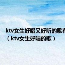 ktv女生好唱又好听的歌有哪些?(ktv女生好唱的歌)
