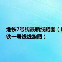 地铁7号线最新线路图(武汉地铁一号线线路图)