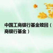 中国工商银行基金赎回(中国工商银行基金)