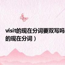 visit的现在分词要双写吗(visit的现在分词)