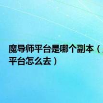 魔导师平台是哪个副本(魔导师平台怎么去)
