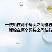 一艘船在两个码头之间航行水流(一艘船在两个码头之间航行)