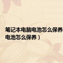 笔记本电脑电池怎么保养(电脑电池怎么保养)