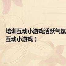 培训互动小游戏活跃气氛(培训互动小游戏)