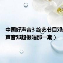 中国好声音3 综艺节目邓超(好声音邓超假唱那一期)
