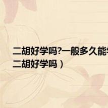 二胡好学吗?一般多久能学会(二胡好学吗)