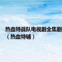 热血特战队电视剧全集剧情介绍(热血特辅)