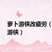 萝卜游侠改疲劳（萝卜游侠）