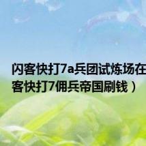 闪客快打7a兵团试炼场在哪(闪客快打7佣兵帝国刷钱)
