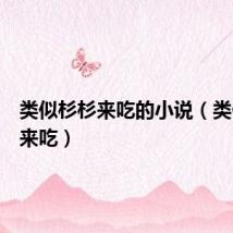 类似杉杉来吃的小说（类似杉杉来吃）