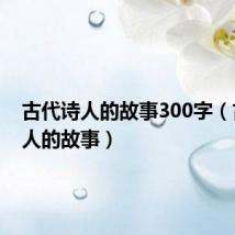 古代诗人的故事300字(古代诗人的故事)