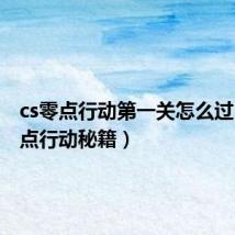 cs零点行动第一关怎么过(cs零点行动秘籍)