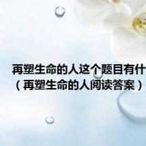 再塑生命的人这个题目有什么含义(再塑生命的人阅读答案)