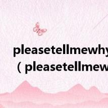 pleasetellmewhy歌词(pleasetellmewhy)