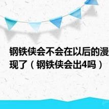 钢铁侠会不会在以后的漫威都出现了(钢铁侠会出4吗)