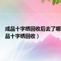 成品十字绣回收后去了哪里(成品十字绣回收)