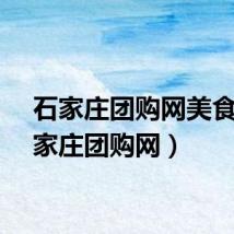 石家庄团购网美食(石家庄团购网)