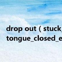 drop out(stuck_out_tongue_closed_eyes)