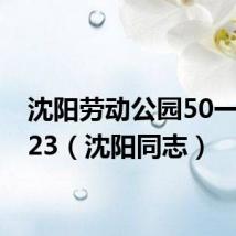 沈阳劳动公园50一次2023(沈阳同志)