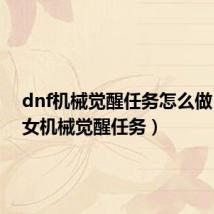 dnf机械觉醒任务怎么做(dnf女机械觉醒任务)