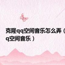 克隆qq空间音乐怎么弄(克隆qq空间音乐)