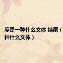 序是一种什么文体 结尾(序是一种什么文体)