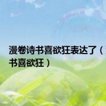 漫卷诗书喜欲狂表达了(漫卷诗书喜欲狂)