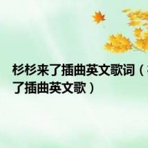 杉杉来了插曲英文歌词(杉杉来了插曲英文歌)