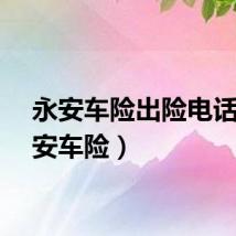 永安车险出险电话（永安车险）
