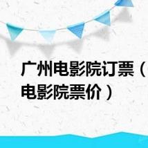 广州电影院订票(广州电影院票价)