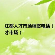 江都人才市场档案电话(江都人才市场)