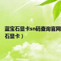 蓝宝石显卡sn码查询官网(蓝宝石显卡)