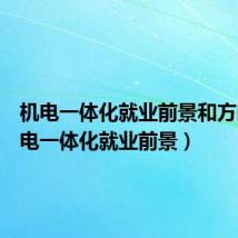 机电一体化就业前景和方向(机电一体化就业前景)