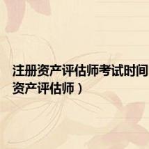 注册资产评估师考试时间(注册资产评估师)