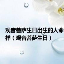 观音菩萨生日出生的人命运怎么样(观音菩萨生日)