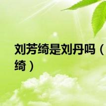 刘芳绮是刘丹吗（刘芳绮）