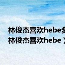 林俊杰喜欢hebe多年(林俊杰喜欢hebe)