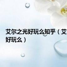 艾尔之光好玩么知乎(艾尔之光好玩么)
