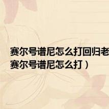 赛尔号谱尼怎么打回归老玩家(赛尔号谱尼怎么打)