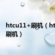 htcu11+刷机(htcg11刷机)