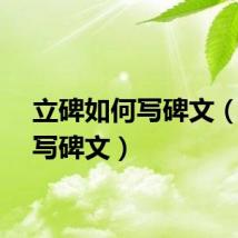 立碑如何写碑文（如何写碑文）