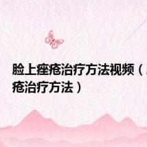 脸上痤疮治疗方法视频(脸上痤疮治疗方法)