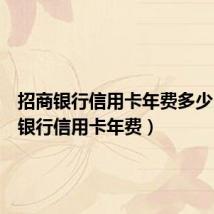 招商银行信用卡年费多少(招商银行信用卡年费)