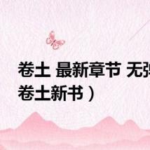 卷土 最新章节 无弹窗(卷土新书)