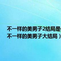 不一样的美男子2结局是什么(不一样的美男子大结局)