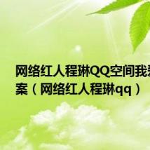 网络红人程琳QQ空间我爱谁答案(网络红人程琳qq)