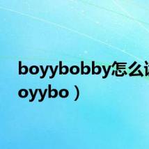 boyybobby怎么读(boyybo)